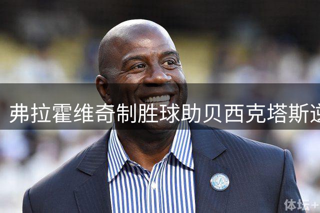 弗拉霍维奇制胜球助贝西克塔斯逆转，土超积分榜更新